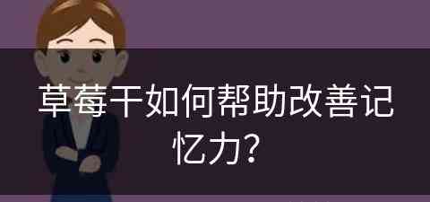 草莓干如何帮助改善记忆力？(草莓干如何帮助改善记忆力呢)